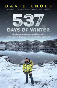 Title: 537 Days of Winter: Resilience, endurance and humanity while stranded in Antarctica during the pandemic, Author: David Knoff
