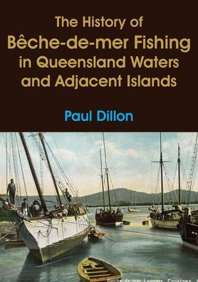 The History of BÃ¯Â¿Â½che-de-mer Fishing in Queensland Waters and Adjacent Islands
