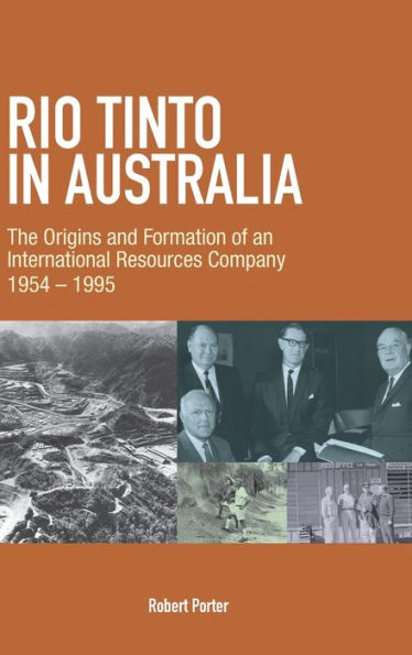 Rio Tinto in Australia: The Origins and Formation of an International Resources Company 1954-1995