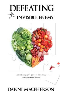Defeating the Invisible Enemy: An ordinary girl's guide to becoming an autoimmune warrior