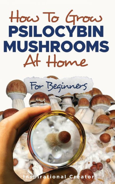 How to Grow Psilocybin Mushrooms at Home for Beginners: 5 Comprehensive Magic Mushroom Growing Methods & All You Need to Know About Psilocybin: 5 Comprehensive Magic Mushroom Growing Methods & All You Need to Know About Psilocybin: 5 Comprehensive Magic M