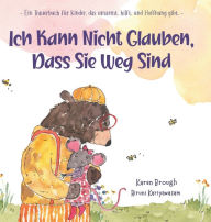 Title: Ich Kann Nicht Glauben, Dass Sie Weg Sind: - Ein Trauerbuch fÃ¯Â¿Â½r Kinder, das umarmt. hilft. und Hoffnung gibt.-, Author: Karen Brough