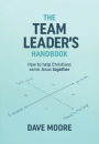 The Team Leader's Handbook: How to help Christians serve Jesus together