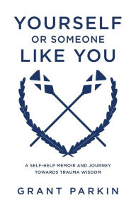 Free mp3 book downloads Yourself or Someone Like You: A Self-Help Memoir and Journey Towards Trauma Wisdom by Grant Parkin, Grant Parkin