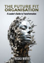 The Future Fit Organisation: A Leader's Guide to Transformation