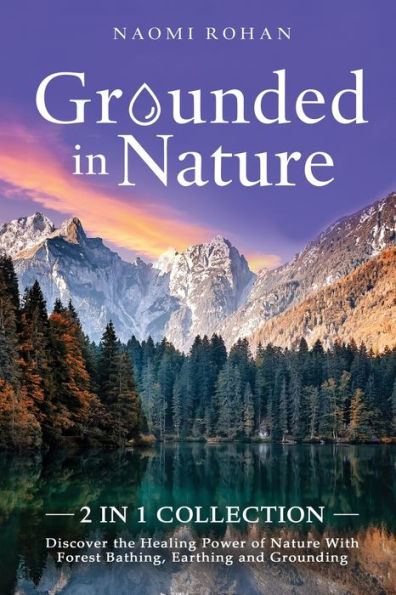 Grounded Nature: Discover the Healing Power of Nature With Forest Bathing, Earthing and Grounding (2-in-1 Collection)