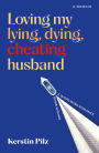 Loving my lying, dying, cheating husband: A memoir of a whirlwind romance gone wrong