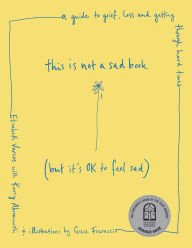 Title: This is Not a Sad Book (But it's okay to feel sad): A guide to grief, loss and getting through hard times, Author: Liz Vercoe