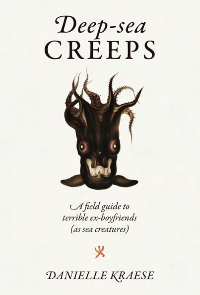 Deep-sea Creeps: A Field Guide to Terrible Ex-boyfriends (As Sea Creatures)