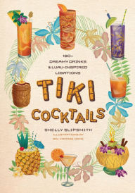 Title: Tiki Cocktails: 180+ dreamy drinks and luau-inspired libations, Author: Shelly Slipsmith