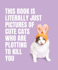 Title: This Book is Literally Just Pictures of Cute Cats Who Are Plotting to Kill You, Author: Smith Street Books