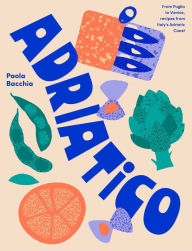 Title: Adriatico: From Puglia to Venice and Trieste, Recipes from Italy's Adriatic Coast, Author: Paola Bacchia