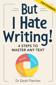 Title: But I Hate Writing!: 4 Steps to Master Any Text - for Students, Author: Dr Sarah Fletcher