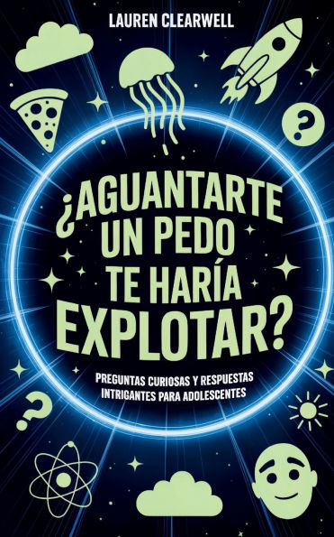 ï¿½Aguantarte un pedo te harï¿½a explotar?: Preguntas curiosas y respuestas intrigantes para adolescentes