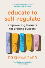 Title: Educate to Self-Regulate: Empowering Learners for Lifelong Success, Author: Dr Shyam Barr
