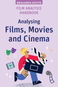 Title: Film Analysis Handbook: Analysing Films, Movies and Cinema, Author: Benjamin White