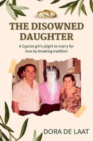 Title: The Disowned Daughter: A Cypriot girl's plight to marry for love by breaking tradition, Author: Dora de Laat