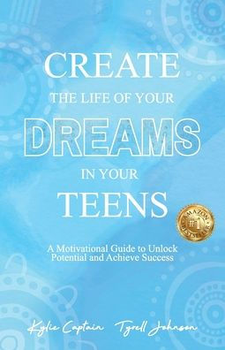 Create The Life Of Your Dreams In Your Teens: A Motivational Guide to Unlock Potential and Achieve Success