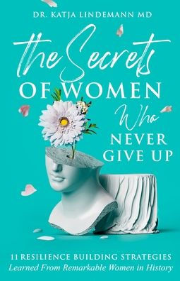 The Secrets of Women Who Never Give Up: 11 Resilience Building Strategies Learned from Remarkable History