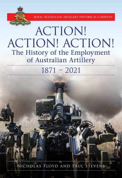 Action Action Action: The History of the Employment of Australian Artillery 1871-2021
