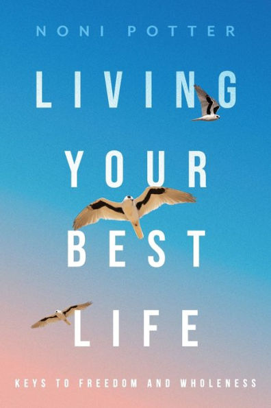 Living Your Best Life: Keys to Freedom and Wholeness