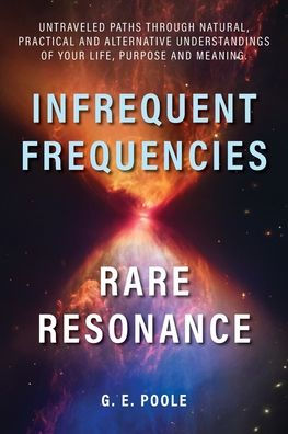 Infrequent Frequencies, Rare Resonance: Untravelled Paths Through Natural, Practical and Alternative Understandings of Your Life, Purpose and Meaning