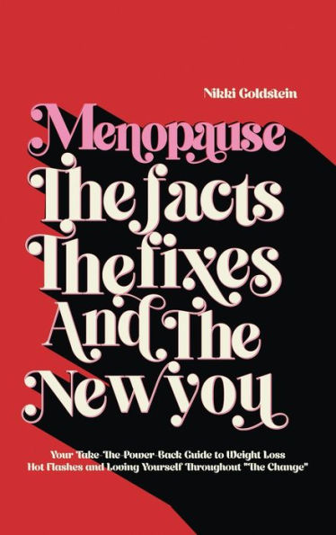 Menopause The Facts Fixes And New You: Your Take-The-Power-Back Guide to Weight Loss Hot Flashes Loving Yourself Throughout "The Change"