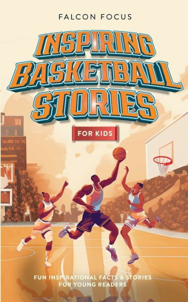 Inspiring Basketball Stories For Kids - Fun, Inspirational Facts & Young Readers