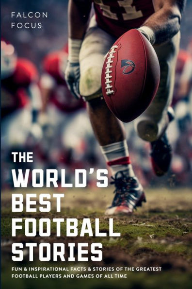 the World's Best Football Stories - Fun & Inspirational Facts of Greatest Players and Games All Time