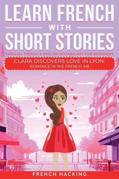 Learn French With Short Stories - Parallel & English Vocabulary for Beginners. Clara Discovers Love Lyon: Romance the Air