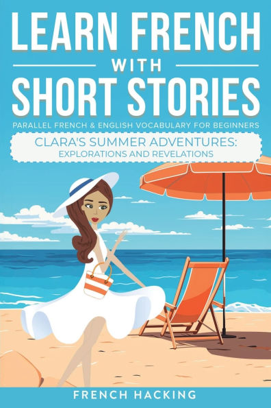 Learn French With Short Stories - Parallel French & English Vocabulary for Beginners. Clara's Summer Adventures: Explorations and Revelations