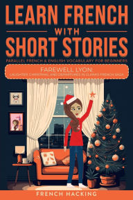 Title: Learn French With Short Stories - Parallel French & English Vocabulary for Beginners. Farewell Lyon: Laughter, Christmas, and Departures in Clara's French Saga, Author: French Hacking