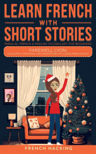 Title: Learn French With Short Stories - Parallel French & English Vocabulary for Beginners. Farewell Lyon: Laughter, Christmas, and Departures in Clara's French Saga, Author: French Hacking