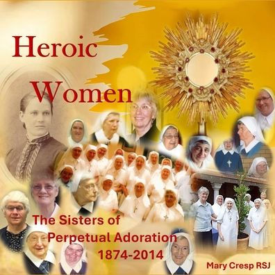 Heroic Women: The Sisters of Perpetual Adoration 1874-2014