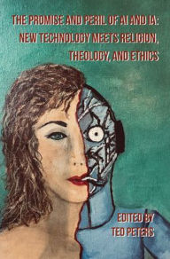 Title: The Promise and Peril of AI and IA: New Technology Meets Religion, Theology, and Ethics, Author: Ted Peters