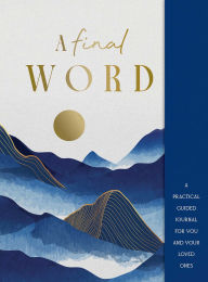 Title: A Final Word: A practical guided journal for you and your loved ones, Author: Lisa Doust