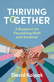 Title: Thriving Together: A blueprint for flourishing staff and students, Author: David Kolpak