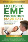 Holistic EMF Protection Made Easy: Practical Solutions to Safeguard Your Home and Loved Ones From The Health Risks of Radiation Exposure: Practical solutions to safeguard your home and loved ones from the health risks of radiation exposure
