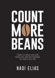 Title: Count More Beans: 7 Steps to making more profit, having more cash and maximising the value of your cafe, Author: Nadi Elias