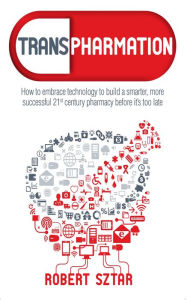 Title: Transpharmation: How to Embrace Technology to Build a Smarter 21st Century Pharmacy, Author: Robert Sztar