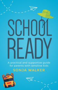 Title: School Ready: A Practical and Supportive Guide for Parents With Sensitive Kids, Author: Sonja Walker