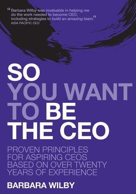So You Want to Be the CEO: Proven Principles For Aspiring CEOs Based On Over Twenty Years Of Experience