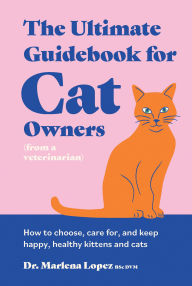 Title: The Ultimate Guidebook for Cat Owners (from a veterinarian): How to choose, care for, and keep happy, healthy kittens and cats, Author: Dr. Marlena Lopez BSc DVM