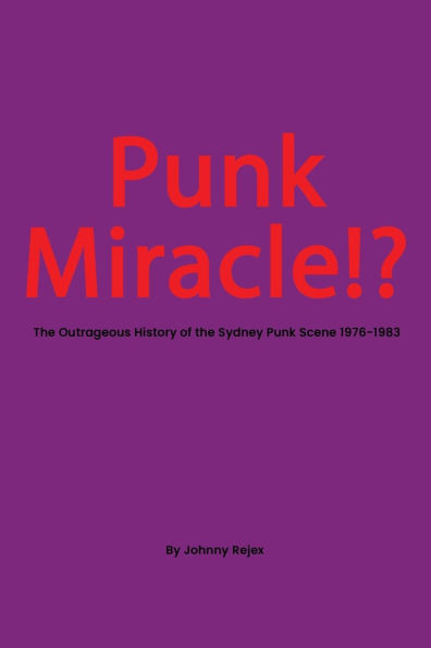 Punk Miracle: The outrageous history of the Sydney punk scene 1976 - 1983