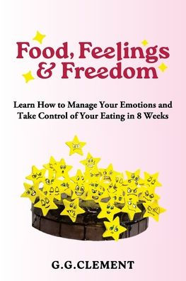 Food, Feelings & Freedom: Learn How to Manage Your Emotions and Take Control of Your Eating in 8 Weeks