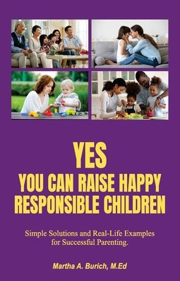 Yes You Can Raise Happy Responsible Children: Simple Solutions and Real-Life Examples for Successful Parenting