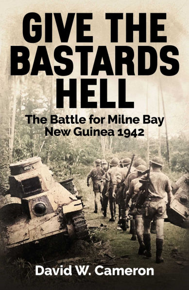 Give the Bastards Hell: The Battle for Milne Bay, New Guinea 1942
