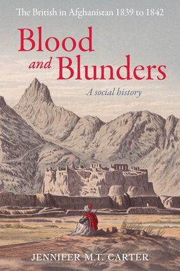 Blood and Blunders: The British in Afghanistan 1839 to 1842