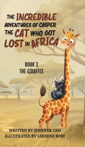 Title: The Incredible Adventures of Casper the Cat Who Got Lost in Africa: Book 3: The Giraffes, Author: Jennifer Ussi