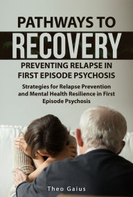 Title: Pathways to Recovery: Preventing Relapse in First Episode Psychosis, Author: Theo Gaius